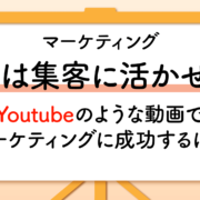 （仮題）動画は集客に活かせる？　Youtubeのような動画でマーケティングに成功するには