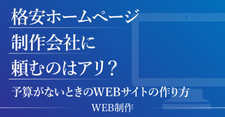 格安ホームページ制作会社に頼むのはアリ？予算がないときのWEBサイトの作り方