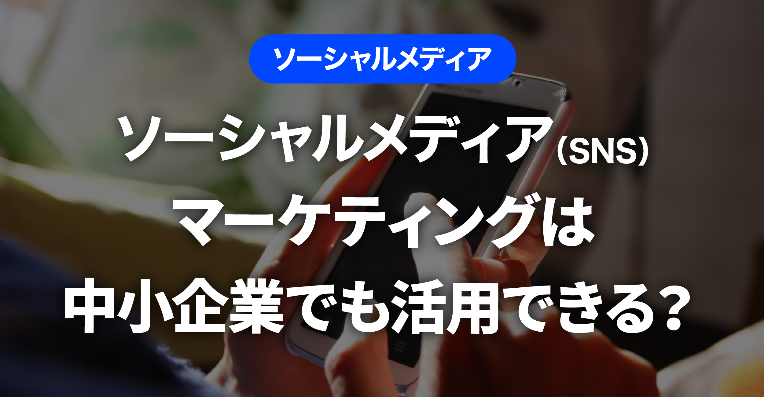 ソーシャルメディア（SNS）マーケティングは中小企業でも活用できる？