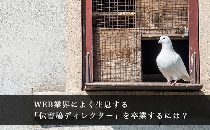 WEB業界に生息する、伝書鳩ディレクターを卒業するには？