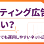 リスティング広告は難しい? 中小企業でも運用しやすいネット広告とは?